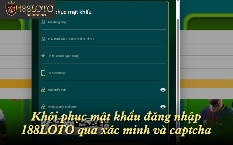 Khôi phục mật khẩu 188LOTO với thông tin xác thực và mã captcha
