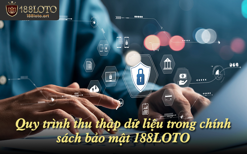 Quy trình thu thập dữ liệu trong chính sách bảo mật 188LOTO