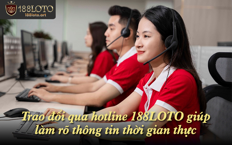 Trao đổi qua hotline 188LOTO giúp làm rõ thông tin thời gian thực